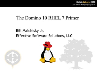 Bill Malchisky Jr.
Effective Software Solutions, LLC
The Domino 10 RHEL 7 Primer
 
