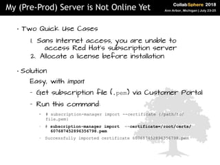 • Two Quick Use Cases
1. Sans Internet access, you are unable to
access Red Hat's subscription server
2. Allocate a licens...