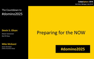 The Countdown to
#domino2025
Devin S. Olson
Master Solutioneer
Red Pill Now
Preparing for the NOW
#domino2025
Mike McGarel
Senior Developer
Celina Insurance Goup
 