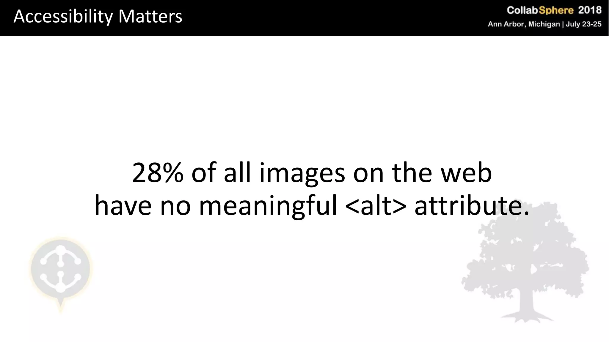 Accessibility Matters
28% of all images on the web
have no meaningful <alt> attribute.
 