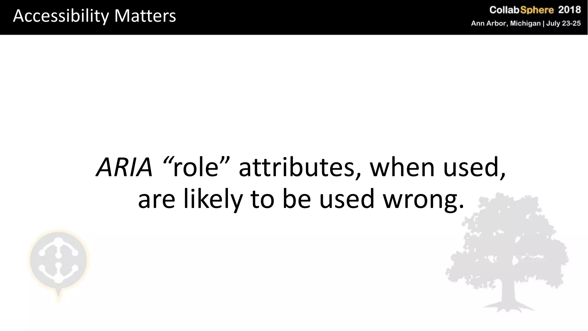 Accessibility Matters
ARIA “role” attributes, when used,
are likely to be used wrong.
 