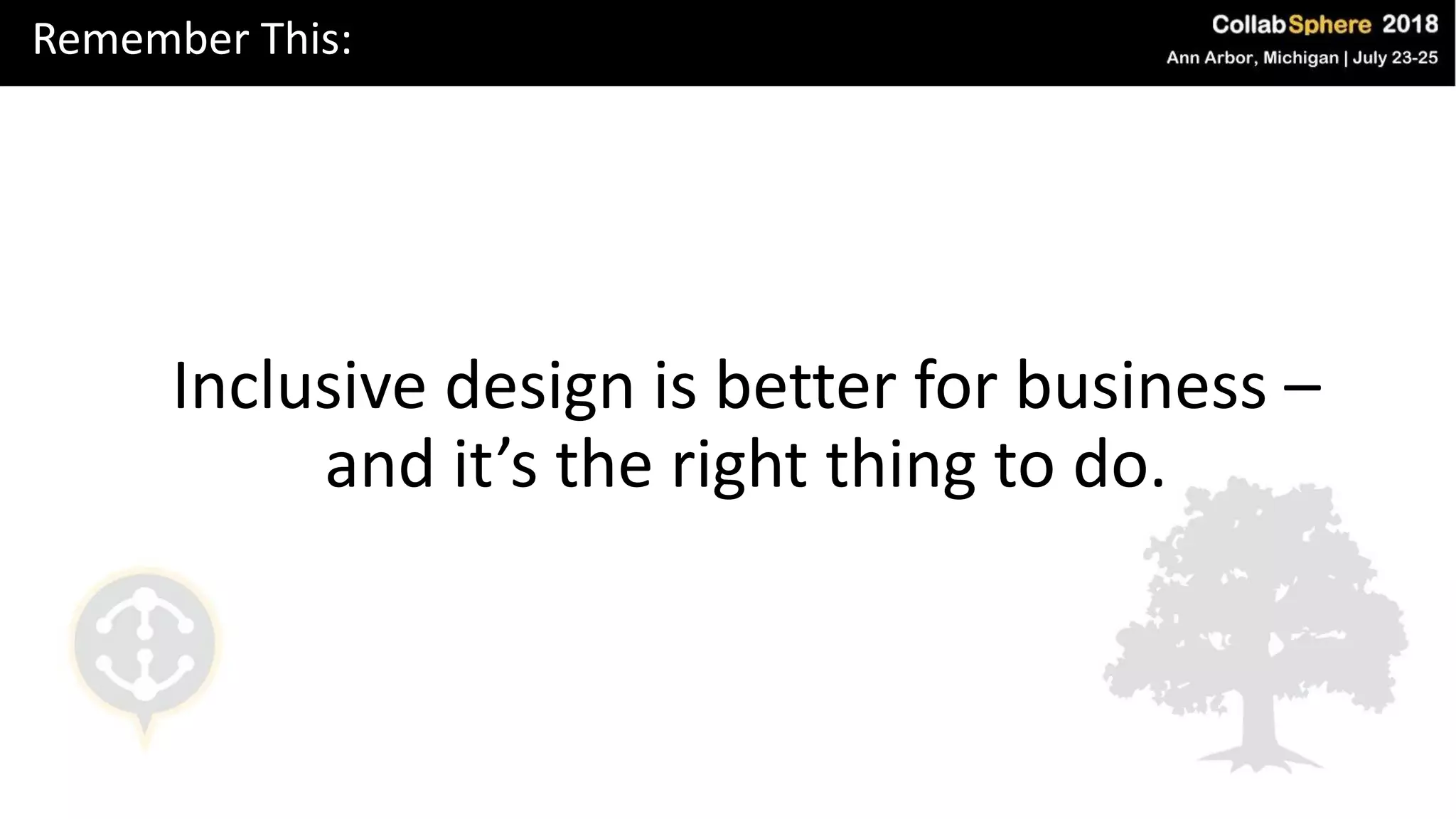Remember This:
Inclusive design is better for business –
and it’s the right thing to do.
 