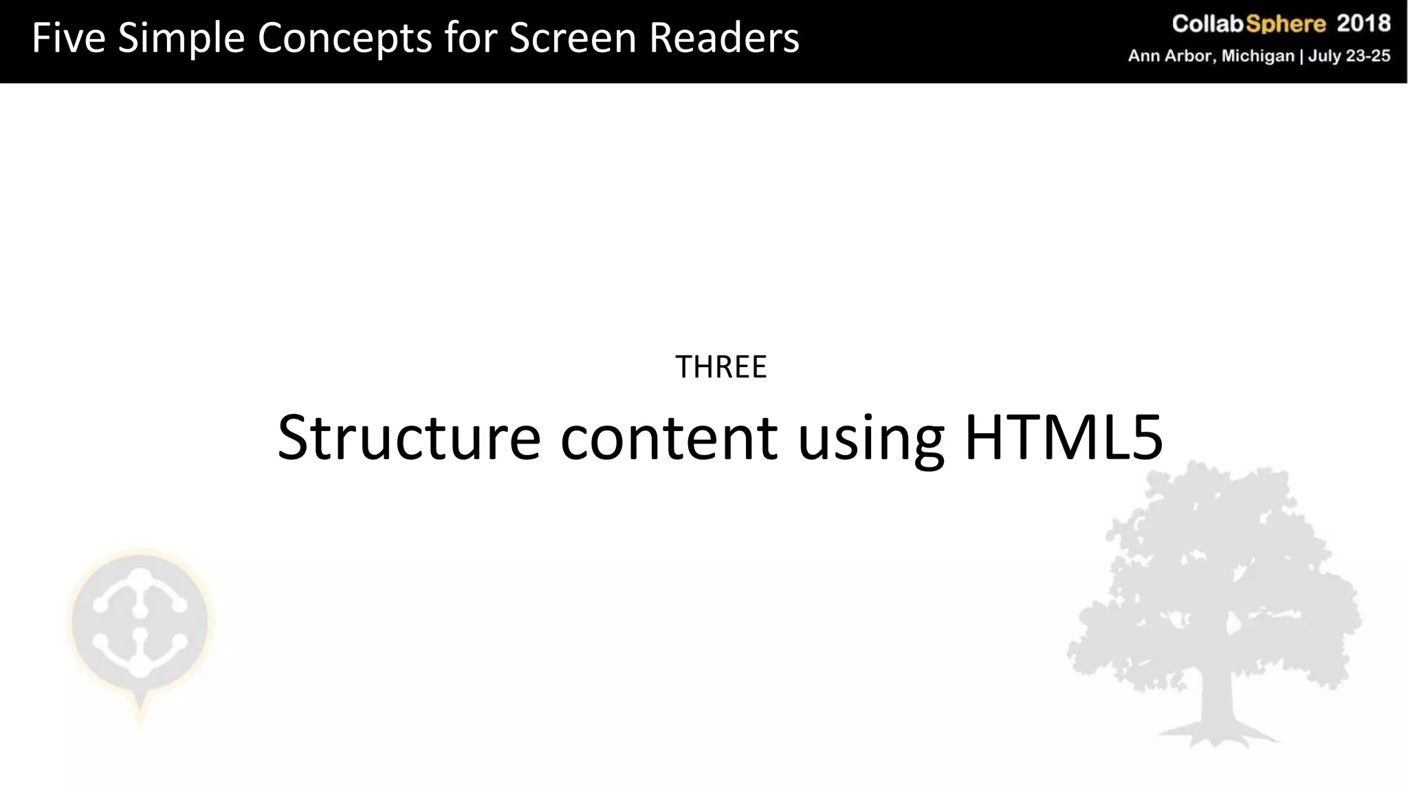 Five Simple Concepts for Screen Readers
THREE
Structure content using HTML5
 