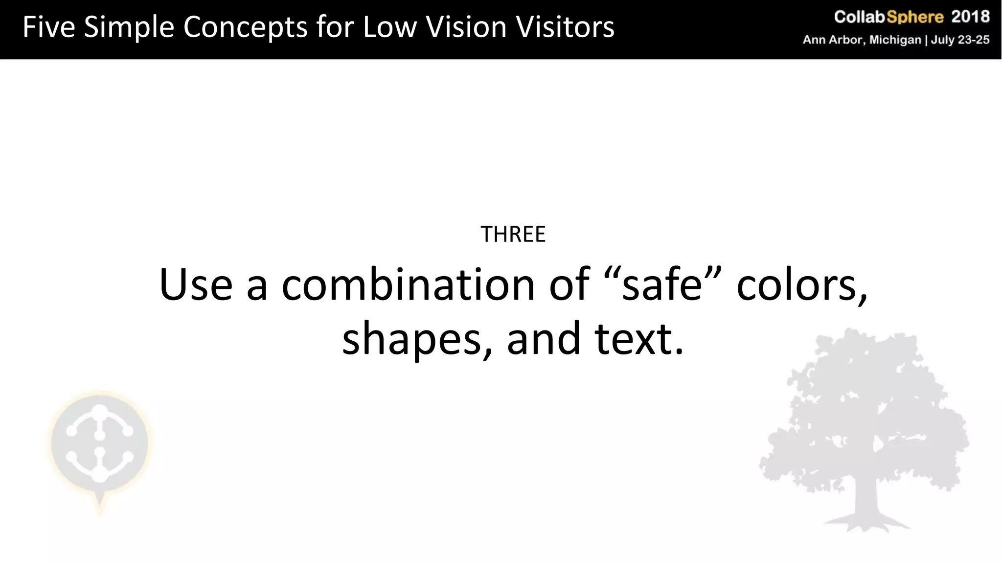 Five Simple Concepts for Low Vision Visitors
THREE
Use a combination of “safe” colors,
shapes, and text.
 