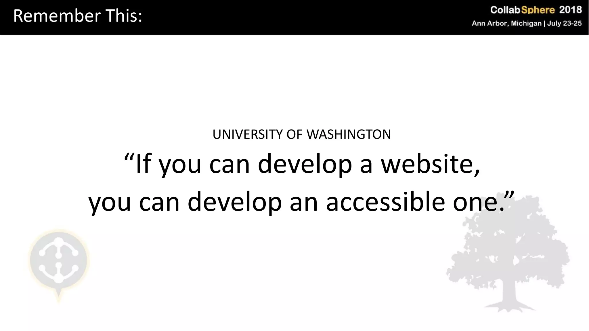 Remember This:
UNIVERSITY OF WASHINGTON
“If you can develop a website,
you can develop an accessible one.”
 