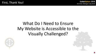 First, Thank You!
What Do I Need to Ensure
My Website is Accessible to the
Visually Challenged?
 