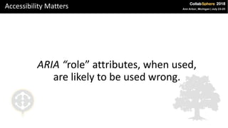 Accessibility Matters
ARIA “role” attributes, when used,
are likely to be used wrong.
 