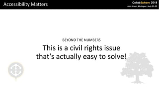 Accessibility Matters
BEYOND THE NUMBERS
This is a civil rights issue
that’s actually easy to solve!
 
