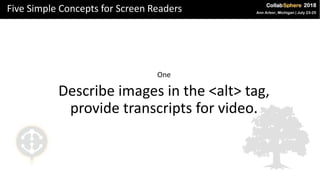 Five Simple Concepts for Screen Readers
One
Describe images in the <alt> tag,
provide transcripts for video.
 