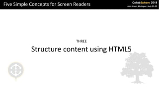 Five Simple Concepts for Screen Readers
THREE
Structure content using HTML5
 