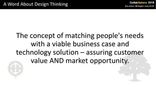 A Word About Design Thinking
The concept of matching people's needs
with a viable business case and
technology solution – assuring customer
value AND market opportunity.
 
