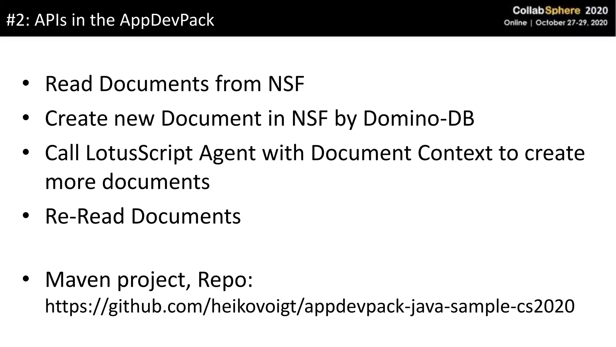 • Read Documents from NSF
• Create new Document in NSF by Domino-DB
• Call LotusScript Agent with Document Context to create
more documents
• Re-Read Documents
• Maven project, Repo:
https://github.com/heikovoigt/appdevpack-java-sample-cs2020
#2: APIs in the AppDevPack
 
