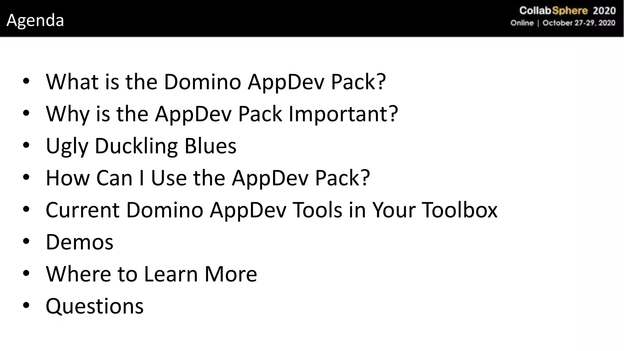 • What is the Domino AppDev Pack?
• Why is the AppDev Pack Important?
• Ugly Duckling Blues
• How Can I Use the AppDev Pack?
• Current Domino AppDev Tools in Your Toolbox
• Demos
• Where to Learn More
• Questions
Agenda
 