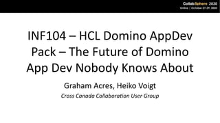 INF104 – HCL Domino AppDev
Pack – The Future of Domino
App Dev Nobody Knows About
Graham Acres, Heiko Voigt
Cross Canada Collaboration User Group
 