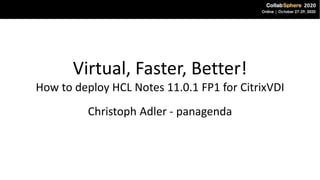 Virtual, Faster, Better!
How to deploy HCL Notes 11.0.1 FP1 for CitrixVDI
Christoph Adler - panagenda
 