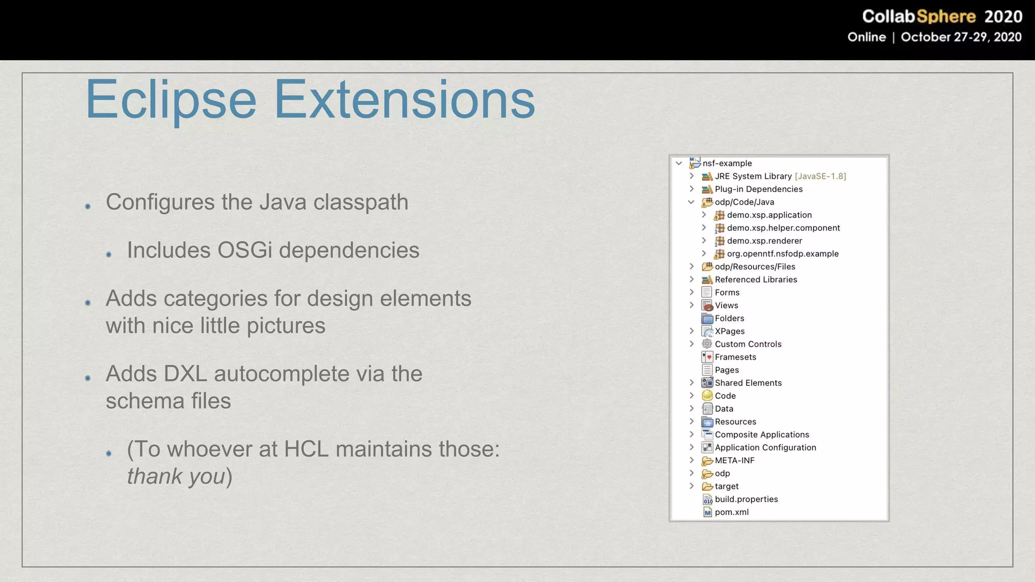 Eclipse Extensions
Configures the Java classpath
Includes OSGi dependencies
Adds categories for design elements
with nice little pictures
Adds DXL autocomplete via the
schema files
(To whoever at HCL maintains those:
thank you)
 