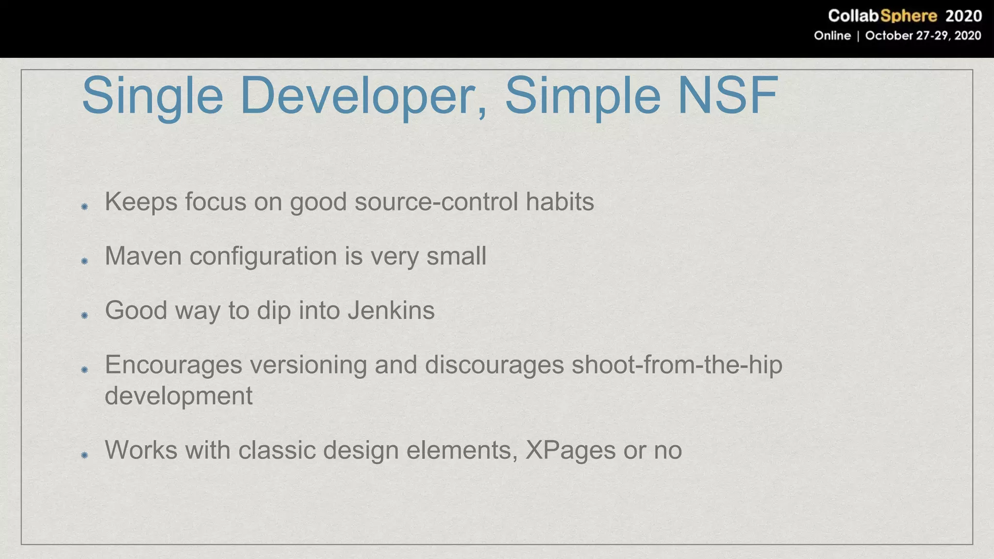 Single Developer, Simple NSF
Keeps focus on good source-control habits
Maven configuration is very small
Good way to dip into Jenkins
Encourages versioning and discourages shoot-from-the-hip
development
Works with classic design elements, XPages or no
 