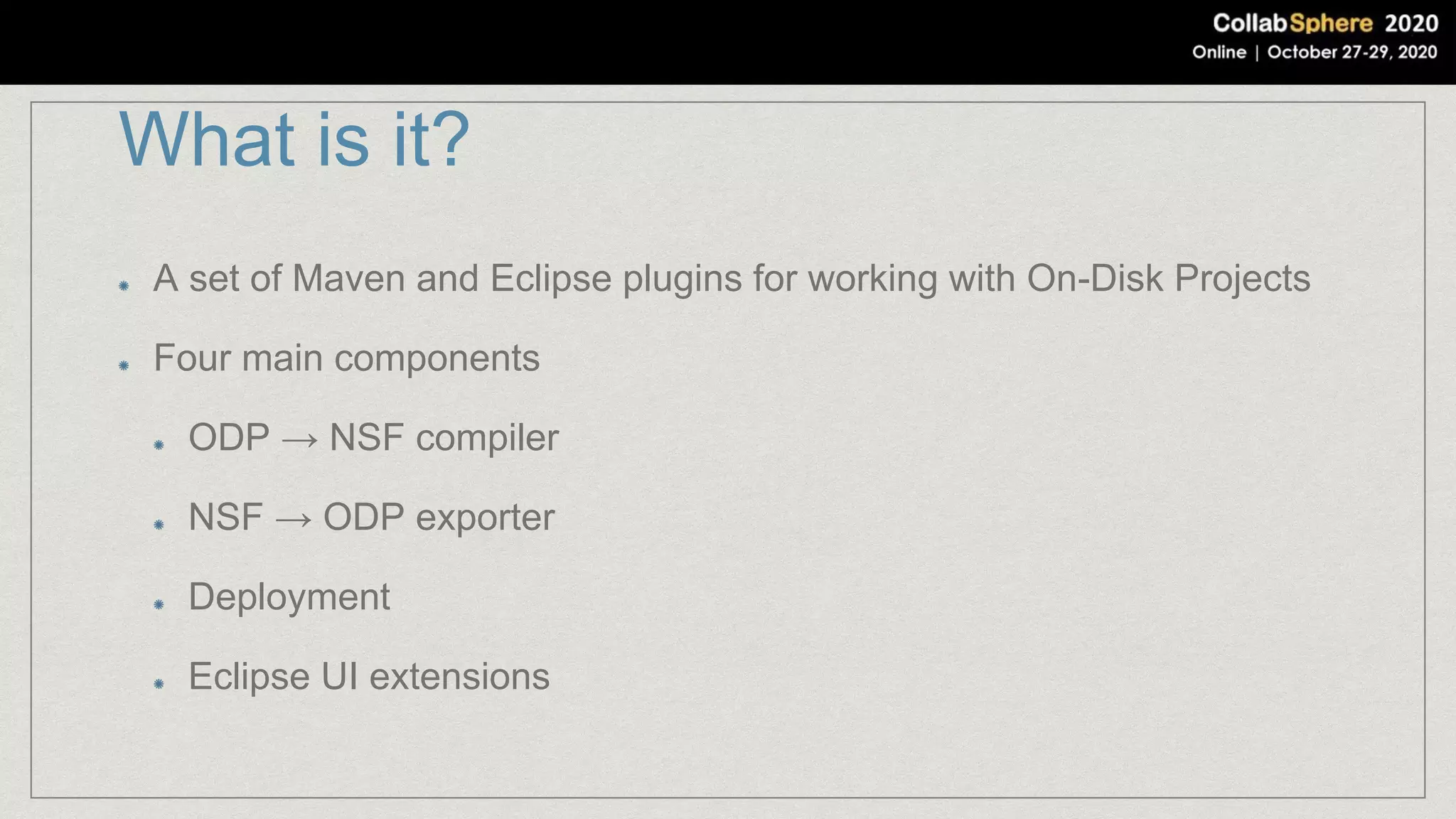 What is it?
A set of Maven and Eclipse plugins for working with On-Disk Projects
Four main components
ODP → NSF compiler
NSF → ODP exporter
Deployment
Eclipse UI extensions
 