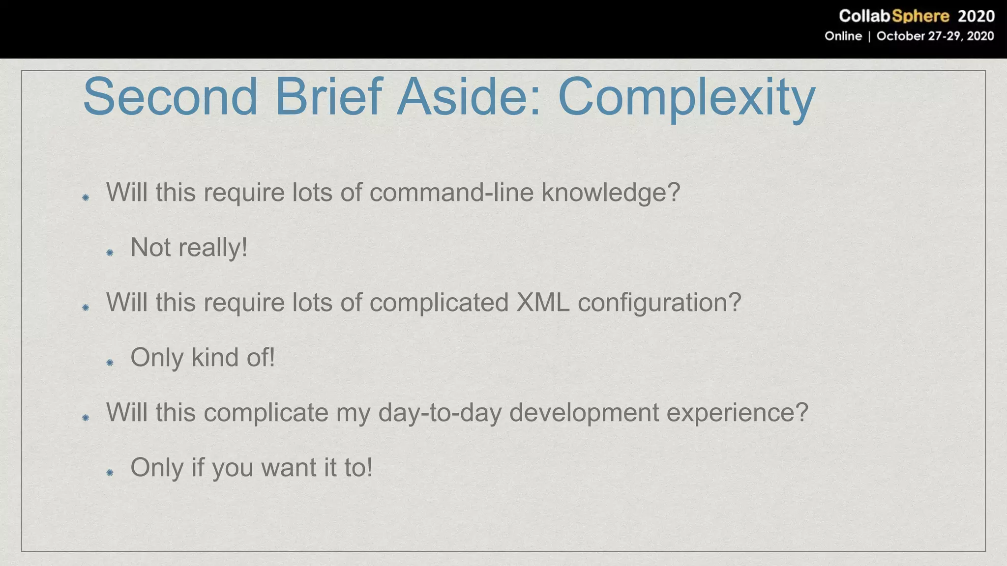 Second Brief Aside: Complexity
Will this require lots of command-line knowledge?
Not really!
Will this require lots of complicated XML configuration?
Only kind of!
Will this complicate my day-to-day development experience?
Only if you want it to!
 