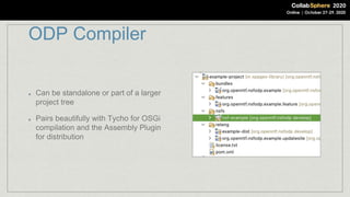 ODP Compiler
Can be standalone or part of a larger
project tree
Pairs beautifully with Tycho for OSGi
compilation and the Assembly Plugin
for distribution
 