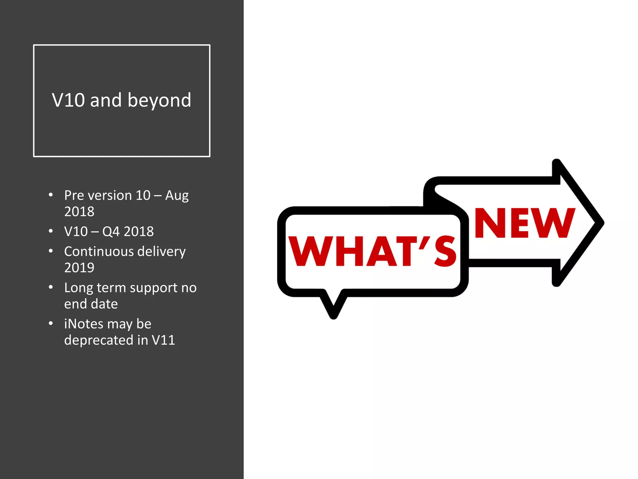 V10 and beyond
• Pre version 10 – Aug
2018
• V10 – Q4 2018
• Continuous delivery
2019
• Long term support no
end date
• iNotes may be
deprecated in V11
 