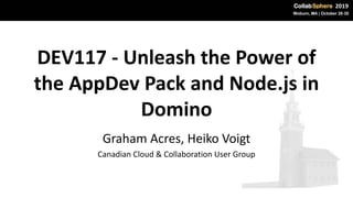 DEV117 - Unleash the Power of
the AppDev Pack and Node.js in
Domino
Graham Acres, Heiko Voigt
Canadian Cloud & Collaboration User Group
 