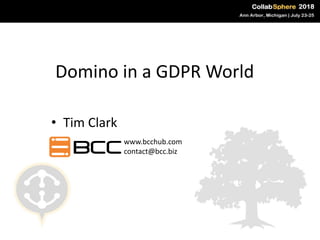 Domino in a GDPR World
• Tim Clark
www.bcchub.com
contact@bcc.biz
 