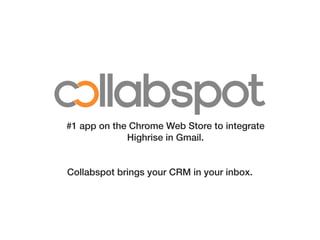 #1 app on the Chrome Web Store to integrate
             Highrise in Gmail.


Collabspot brings your CRM in your inbox.
 