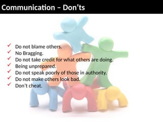 Communication – Don’ts
 Do not blame others.
 No Bragging.
 Do not take credit for what others are doing.
 Being unprepared.
 Do not speak poorly of those in authority.
 Do not make others look bad.
 Don’t cheat.
 