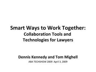Smart Ways to Work Together:
Collaboration Tools and
Technologies for Lawyers
Dennis Kennedy and Tom Mighell
ABA TECHSHOW 2009 April 3, 2009
 