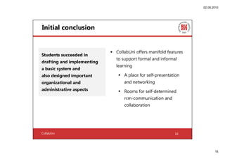 02.09.2010




Initial conclusion


                            CollabUni offers manifold features
Students succeeded in
 ...