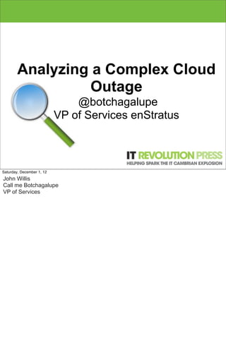 Analyzing a Complex Cloud
                 Outage
                               @botchagalupe
                           VP of Services enStratus



                                       1

Saturday, December 1, 12
John Willis
Call me Botchagalupe
VP of Services
 