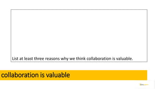 collaboration is valuable
List at least three reasons why we think collaboration is valuable.
 