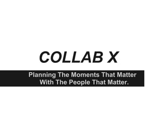 COLLAB X
Planning The Moments That Matter
   With The People That Matter.
 