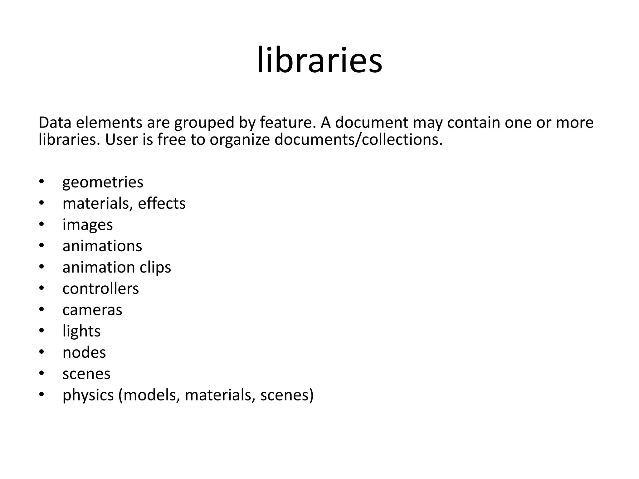 librariesData elements are grouped by feature. A document may contain one or more libraries. User is free to organize documents/collections.geometriesmaterials, effectsimagesanimationsanimation clipscontrollerscameraslightsnodesscenesphysics (models, materials, scenes)