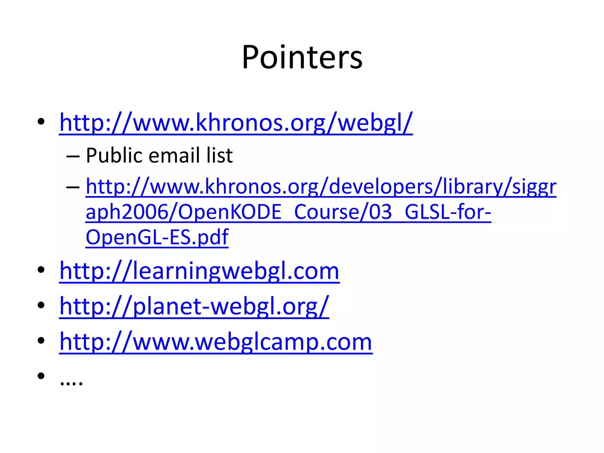 Pointershttp://www.khronos.org/webgl/Public email listhttp://www.khronos.org/developers/library/siggraph2006/OpenKODE_Course/03_GLSL-for-OpenGL-ES.pdfhttp://learningwebgl.comhttp://planet-webgl.org/http://www.webglcamp.com….