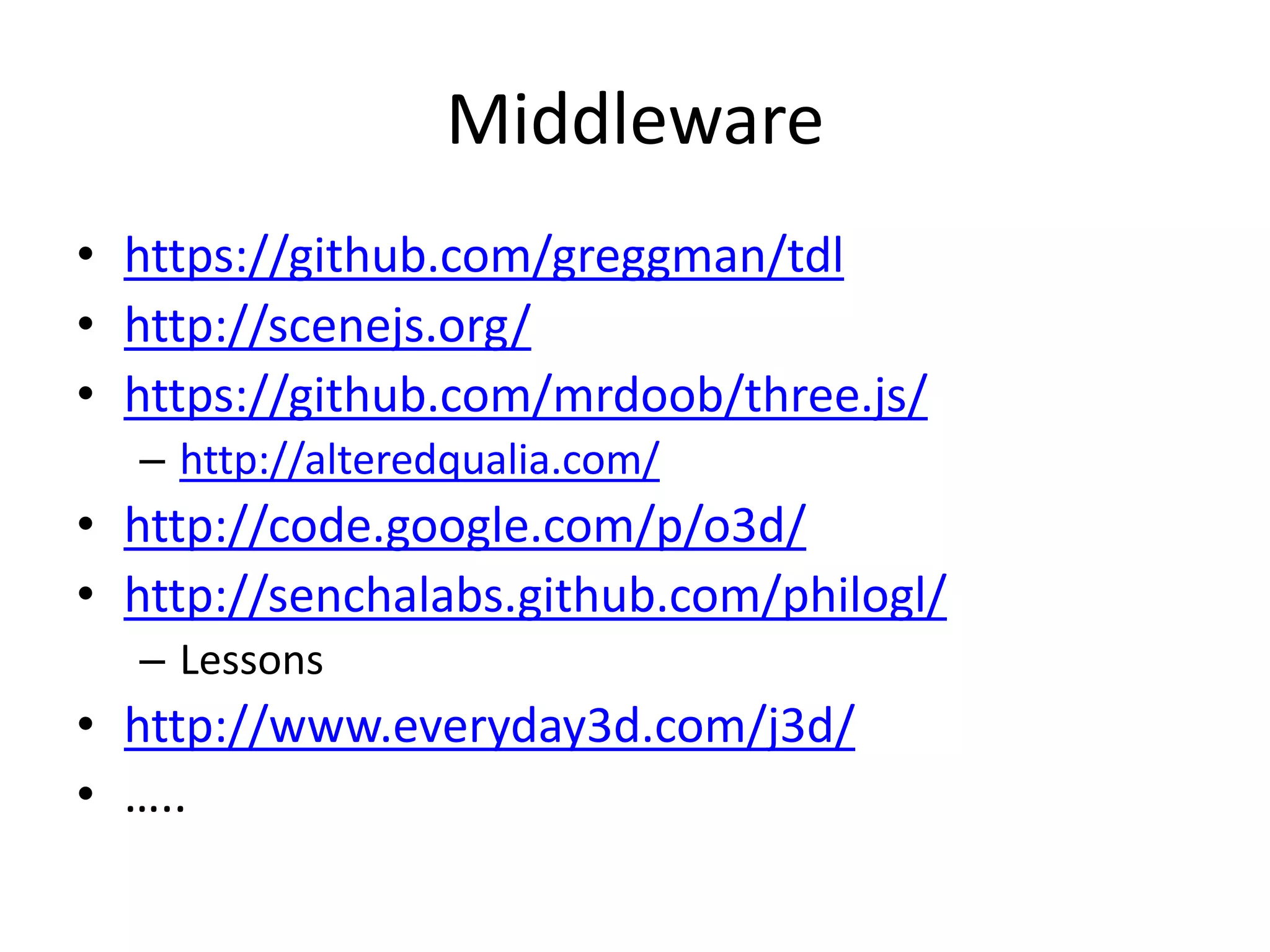 Middlewarehttps://github.com/greggman/tdlhttp://scenejs.org/https://github.com/mrdoob/three.js/http://alteredqualia.com/http://code.google.com/p/o3d/http://senchalabs.github.com/philogl/Lessonshttp://www.everyday3d.com/j3d/…..