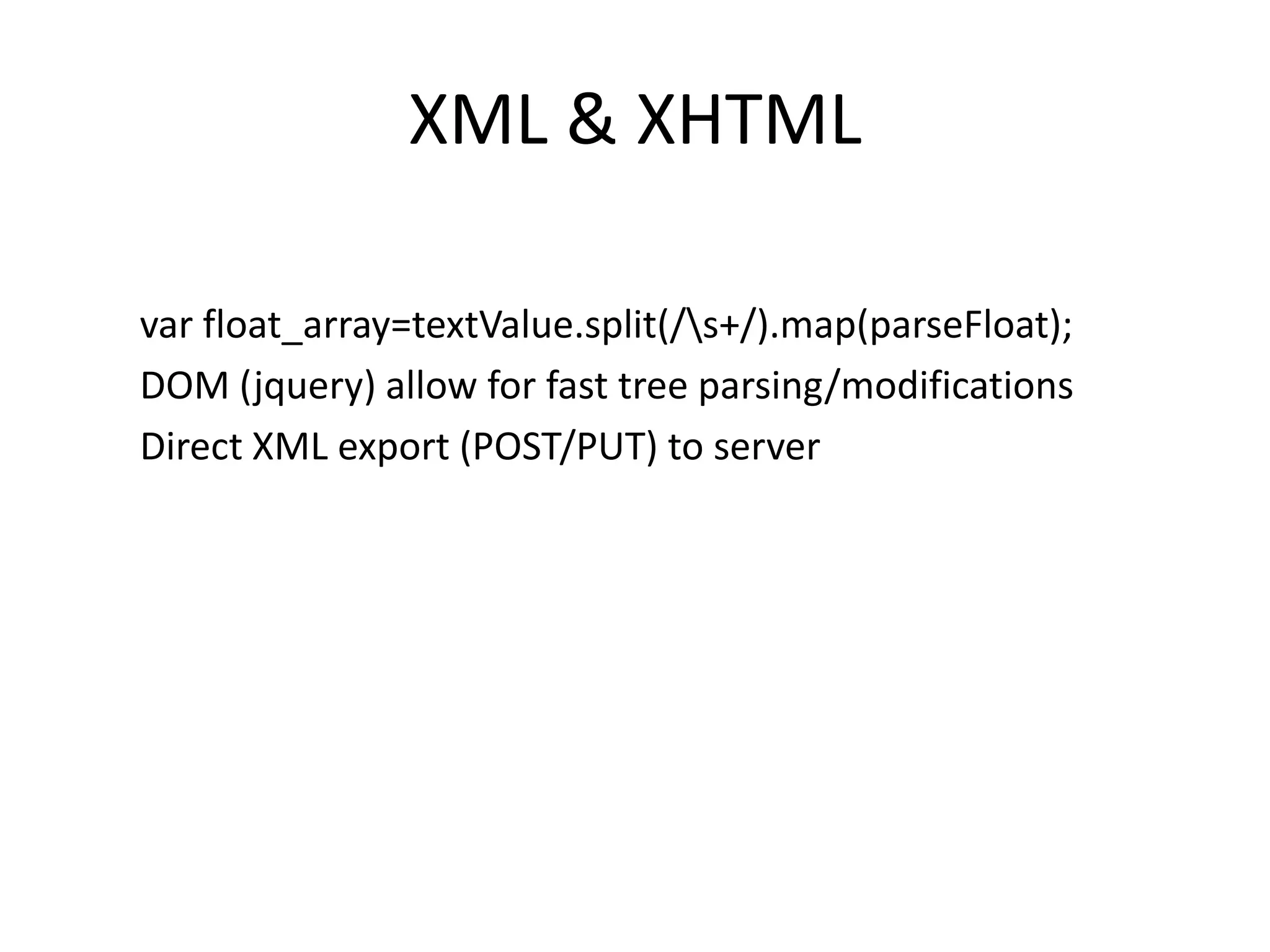 XML & XHTMLvarfloat_array=textValue.split(/\s+/).map(parseFloat); DOM (jquery) allow for fast tree parsing/modificationsDirect XML export (POST/PUT) to server