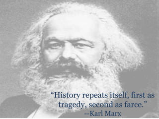 “History repeats itself, first as tragedy, second as farce.”--Karl Marx