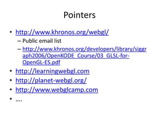 Pointershttp://www.khronos.org/webgl/Public email listhttp://www.khronos.org/developers/library/siggraph2006/OpenKODE_Course/03_GLSL-for-OpenGL-ES.pdfhttp://learningwebgl.comhttp://planet-webgl.org/http://www.webglcamp.com….