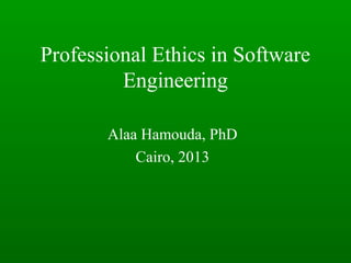 Professional Ethics in Software
Engineering
Alaa Hamouda, PhD
Cairo, 2013
 