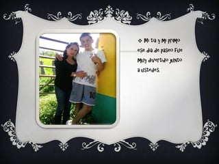  Mi tía y mi primo
ese día de paseo fue
muy divertido junto
a ustedes.