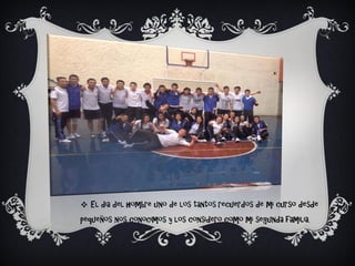  El dia del hombre uno de los tantos recuerdos de mi curso desde
pequeños nos conocimos y los considero como mi segunda familia.