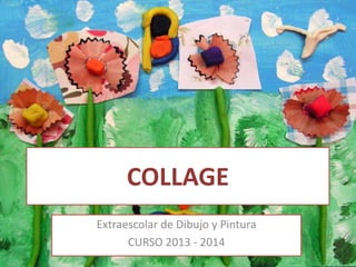 COLLAGE
Extraescolar de Dibujo y Pintura
CURSO 2013 - 2014
 