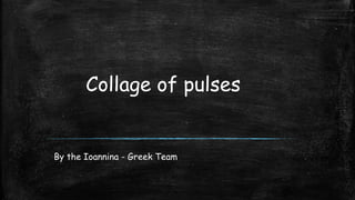 Collage of pulses
By the Ioannina - Greek Team
 
