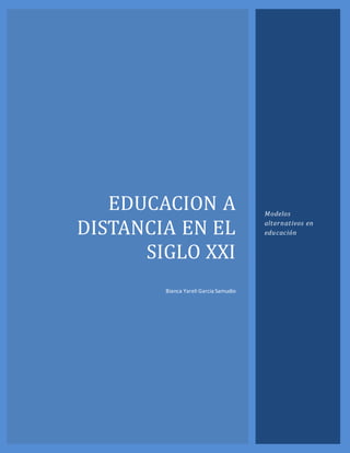 EDUCACION A
DISTANCIA EN EL
SIGLO XXI
Bianca Yareli Garcia Samudio
Modelos
alternativos en
educación
 