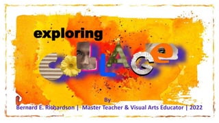 exploring
By
Bernard E. Richardson | Master Teacher & Visual Arts Educator | 2022
 