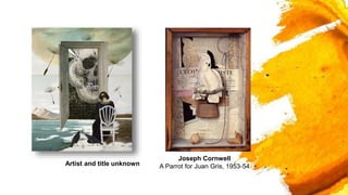 Joseph Cornwell
A Parrot for Juan Gris, 1953-54
Artist and title unknown
 