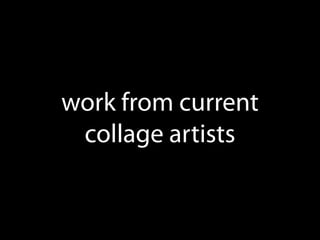 work from current
 collage artists
 