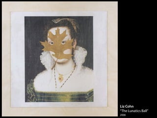 Liz Cohn
“The Lunatics Ball”
2006
 